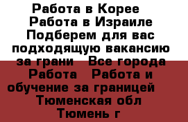  Работа в Корее I Работа в Израиле Подберем для вас подходящую вакансию за грани - Все города Работа » Работа и обучение за границей   . Тюменская обл.,Тюмень г.